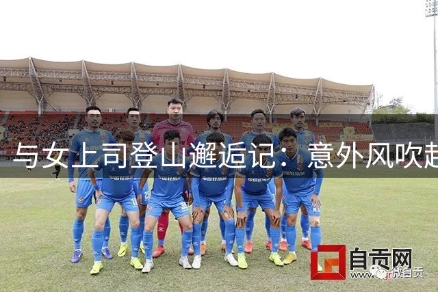 与女上司登山邂逅记：意外风吹起的一场尴尬