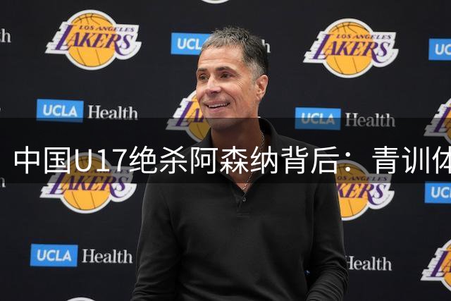 中国U17绝杀阿森纳背后：青训体系变革已见成效？