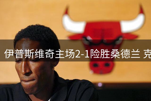 伊普斯维奇主场2-1险胜桑德兰 克拉克补时绝杀救主
