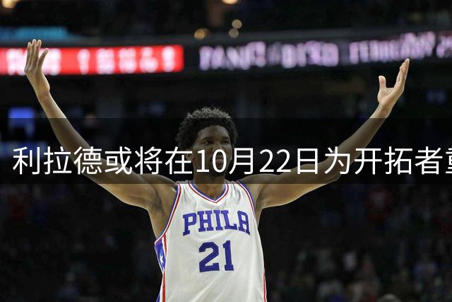 利拉德或将在10月22日为开拓者重披战袍迎战太阳