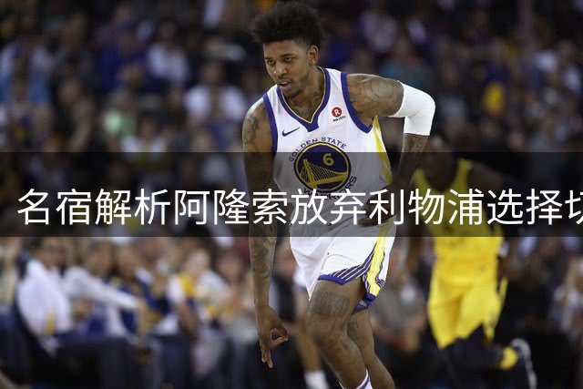 名宿解析阿隆索放弃利物浦选择切尔西的深层原因