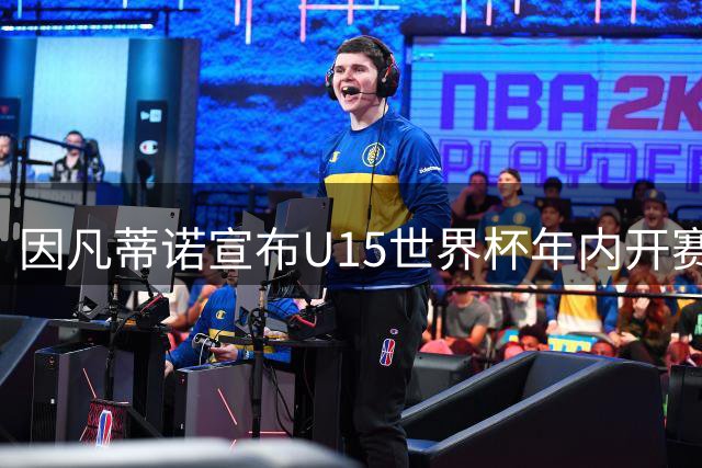 因凡蒂诺宣布U15世界杯年内开赛 全球足协均可参与