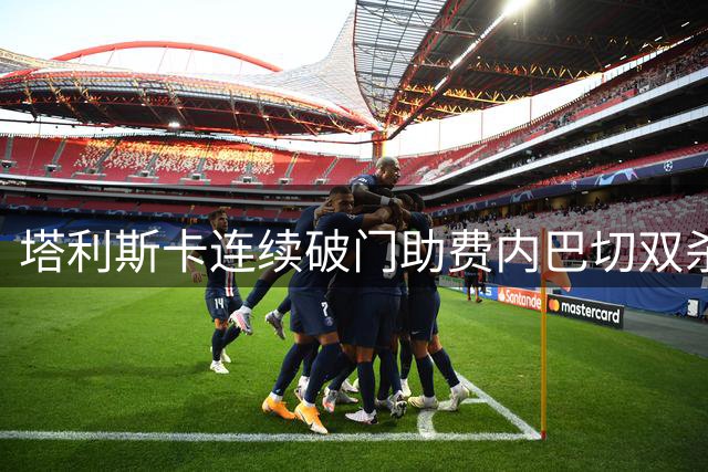塔利斯卡连续破门助费内巴切双杀格拉茨 挺进欧冠附加赛