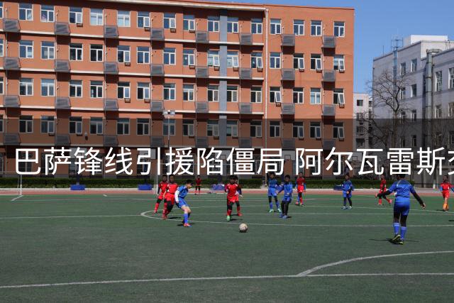 巴萨锋线引援陷僵局 阿尔瓦雷斯交易恐流产将影响战略部署