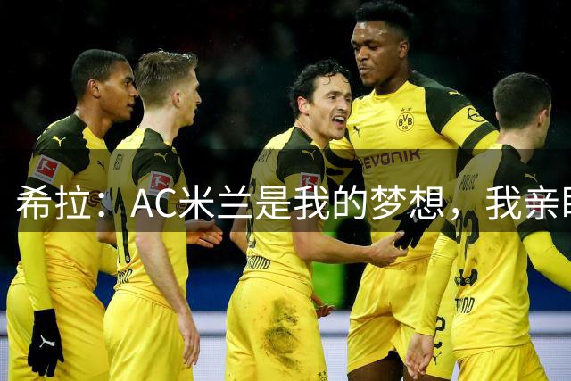 希拉：AC米兰是我的梦想，我亲眼见证过他们创造的辉煌历史