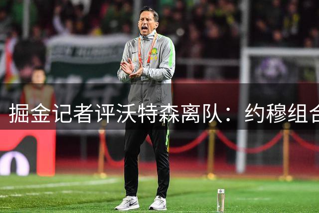 掘金记者评沃特森离队：约穆组合确保竞争力 阵容变化有限