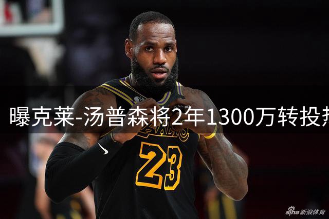 曝克莱-汤普森将2年1300万转投热火 含第二年球员选项