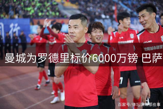 曼城为罗德里标价6000万镑 巴萨若想签人必须掏真金白银