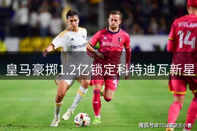 皇马豪掷1.2亿锁定科特迪瓦新星 迪奥曼德或48小时内亮相伯纳乌