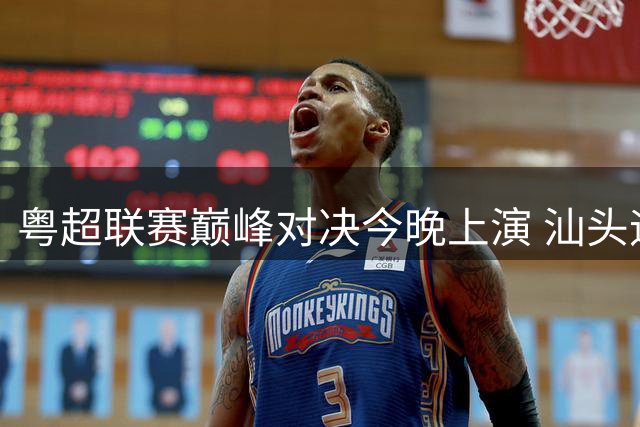 粤超联赛巅峰对决今晚上演 汕头迎战梅州这份攻略速览