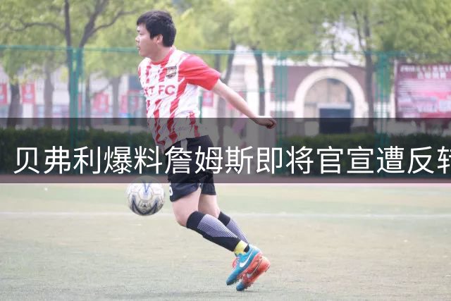 贝弗利爆料詹姆斯即将官宣遭反转 当事人自嘲被不实消息误导