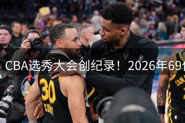 CBA选秀大会创纪录！2026年69位新秀角逐职业赛场 参选人数跻身历史前五